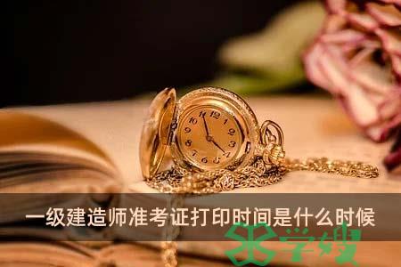 一级建造师准考证打印时间是什么时候