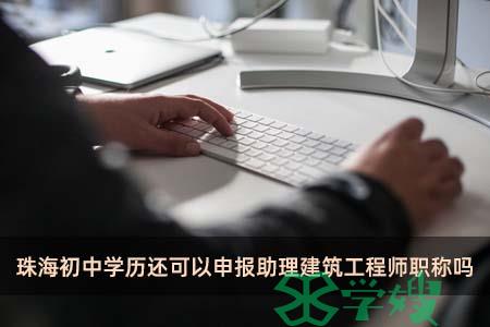 珠海初中学历还可以申报助理建筑工程师职称吗