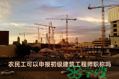 农民工可以申报初级建筑工程师职称吗