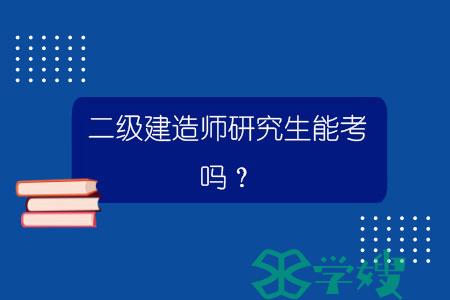 二级建造师研究生能考吗？.jpg