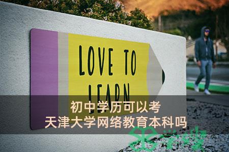 初中学历可以考天津大学网络教育本科吗