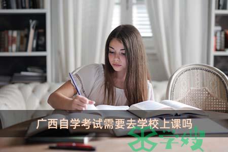 广西自学考试需要去学校上课吗