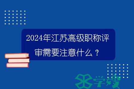 2024年江苏高级职称评审需要注意什么？.jpg