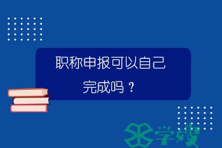 职称申报可以自己完成吗？.jpg