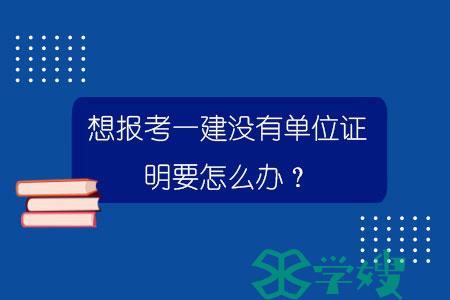 想报考一建没有单位证明要怎么办？.jpg